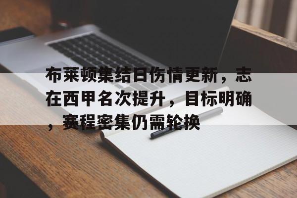 开元棋牌-包含布莱顿集结日伤情更新，志在西甲名次提升，目标明确，赛程密集仍需轮换的词条