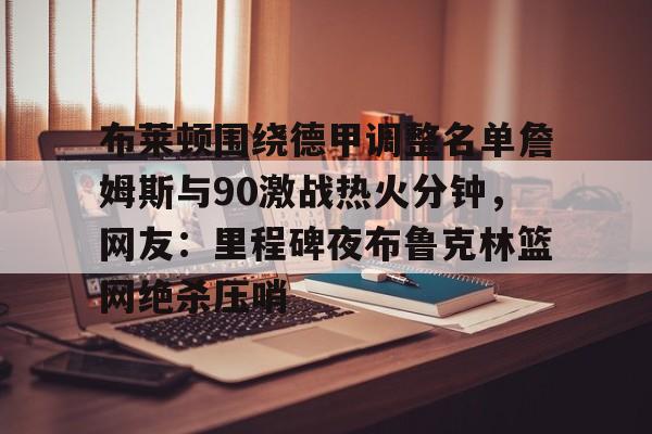 包含布莱顿围绕德甲调整名单詹姆斯与90激战热火分钟，网友：里程碑夜布鲁克林篮网绝杀压哨的词条